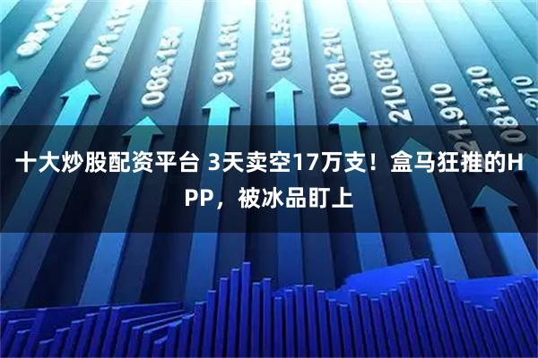十大炒股配资平台 3天卖空17万支！盒马狂推的HPP，被冰品盯上